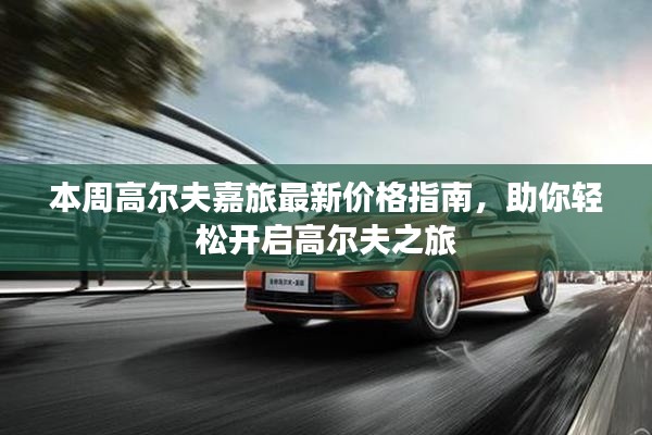 本周高尔夫嘉旅最新价格指南,助你轻松开启高尔夫之旅