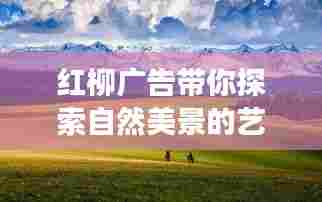 红柳广告带你探索自然美景的艺术之旅，寻找内心平静的旅程