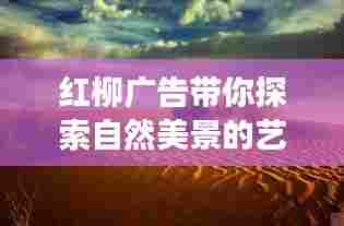 红柳广告带你探索自然美景的艺术之旅,寻找内心平静的旅程
