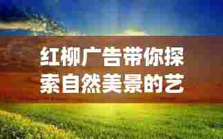 红柳广告带你探索自然美景的艺术之旅,寻找内心平静的旅程