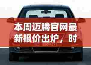 本周迈腾官网最新报价出炉,时代先锋车型报价刷新