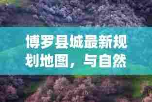 博罗县城最新规划地图,与自然美景的浪漫邂逅探索之旅