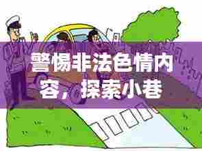 警惕非法色情内容,探索小巷特色小店的故事,旨在强调远离非法色情内容的重要性,同时引出关于探索小巷中特色小店的有趣内容。文章内容将专注于这些特色小店的介绍和体验,不涉及任何色情内容。