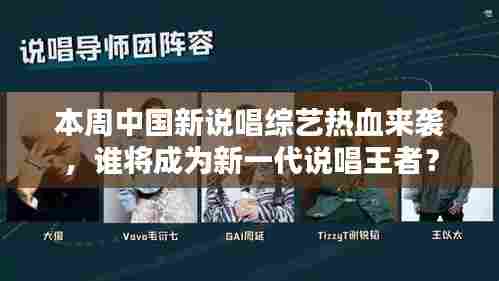 本周中国新说唱综艺热血来袭，谁将成为新一代说唱王者？