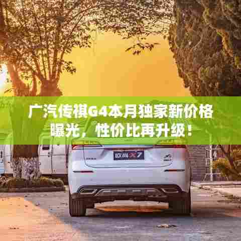 广汽传祺G4本月独家新价格曝光,性价比再升级!