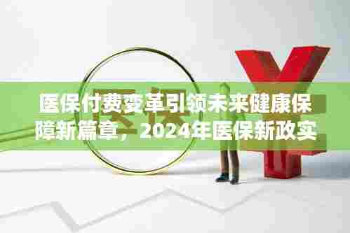 医保付费变革引领未来健康保障新篇章,2024年医保新政实施