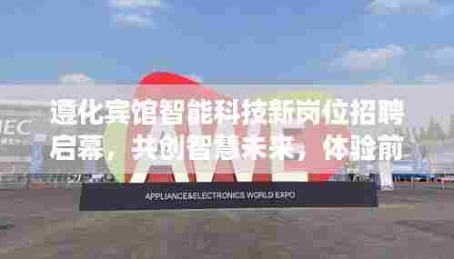 遵化宾馆智能科技新岗位招聘启幕,共创智慧未来,体验前沿科技之旅