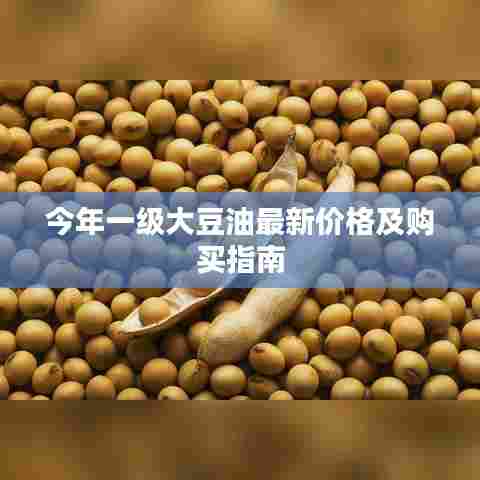 今年一级大豆油最新价格及购买指南