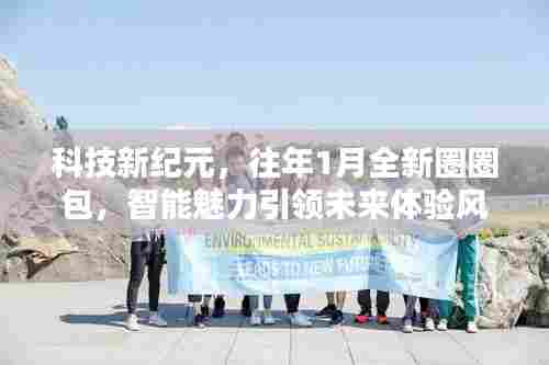 科技新纪元，往年1月全新圈圈包，智能魅力引领未来体验风潮