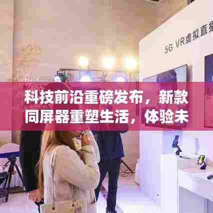科技前沿重磅发布，新款同屏器重塑生活，体验未来科技的无限魅力