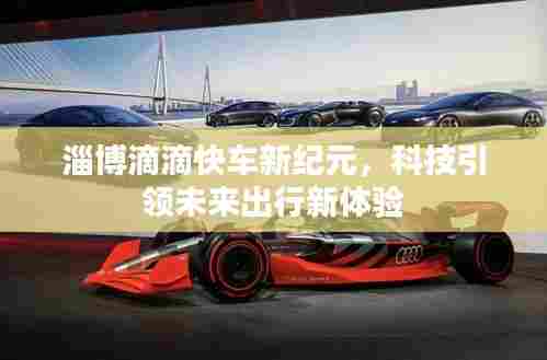 淄博滴滴快车新纪元，科技引领未来出行新体验