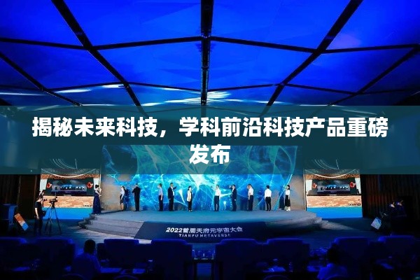 揭秘未来科技,学科前沿科技产品重磅发布