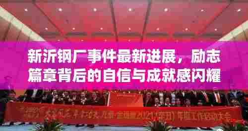 新沂钢厂事件最新进展,励志篇章背后的自信与成就感闪耀不息