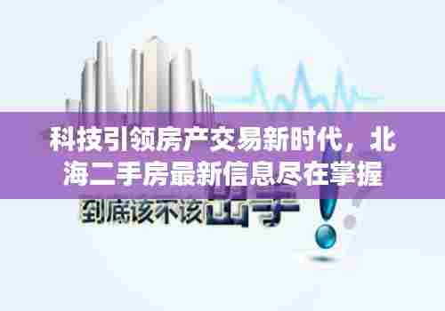 科技引领房产交易新时代,北海二手房最新信息尽在掌握