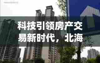 科技引领房产交易新时代,北海二手房最新信息尽在掌握
