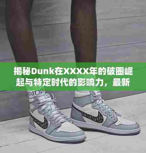揭秘Dunk在XXXX年的破圈崛起与特定时代的影响力，最新解析报告