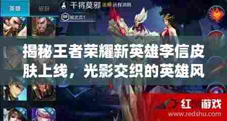 揭秘王者荣耀新英雄李信皮肤上线，光影交织的英雄风采