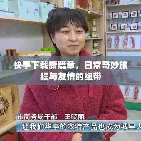 快手下载新篇章,日常奇妙旅程与友情的纽带
