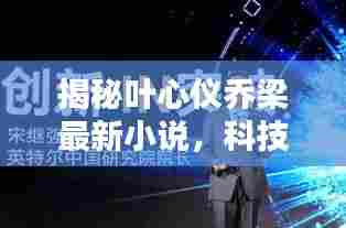揭秘叶心仪乔梁最新小说,科技新星引领未来生活新纪元!