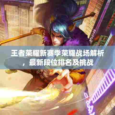 王者荣耀新赛季荣耀战场解析，最新段位排名及挑战
