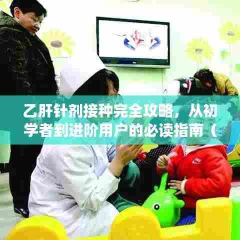 乙肝针剂接种完全攻略，从初学者到进阶用户的必读指南（11月14日最新资讯）