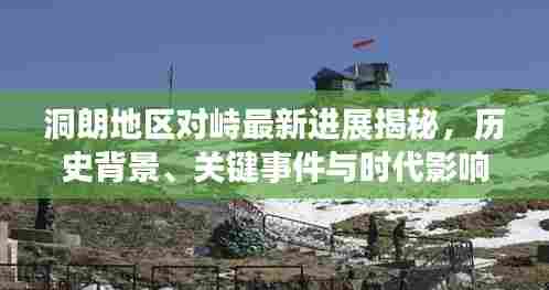 洞朗地区对峙最新进展揭秘,历史背景、关键事件与时代影响深度解析(2024年11月最新消息)
