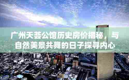 广州天荟公馆历史房价揭秘,与自然美景共舞的日子探寻内心宁静之旅