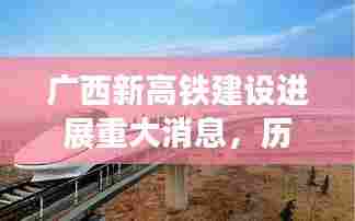 广西新高铁建设进展重大消息，历史上的11月14日里程碑事件回顾