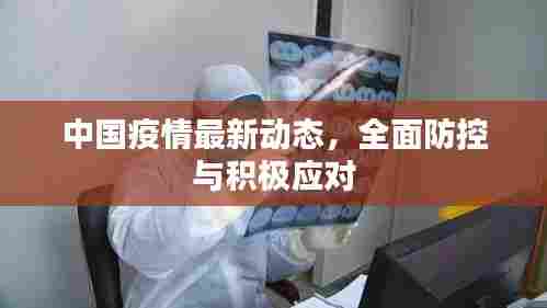 中国疫情最新动态，全面防控与积极应对