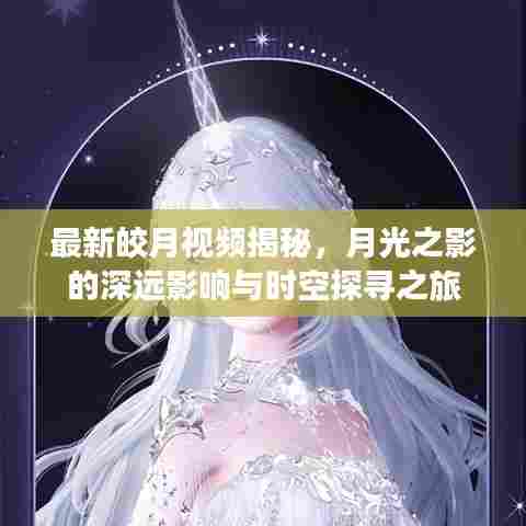 最新皎月视频揭秘，月光之影的深远影响与时空探寻之旅