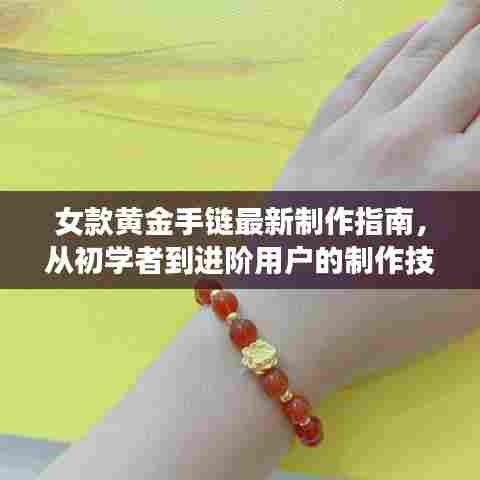 女款黄金手链最新制作指南，从初学者到进阶用户的制作技巧与流行趋势解析（11月版）