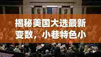 揭秘美国大选最新变数,小巷特色小店与选民心声的影响
