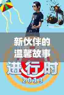 新伙伴的温馨故事，揭秘2024年男人最新用品的奇妙之旅