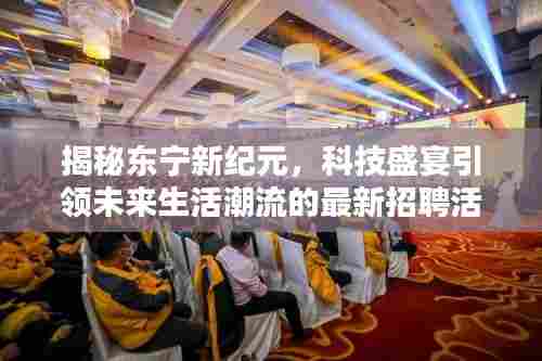 揭秘东宁新纪元,科技盛宴引领未来生活潮流的最新招聘活动。