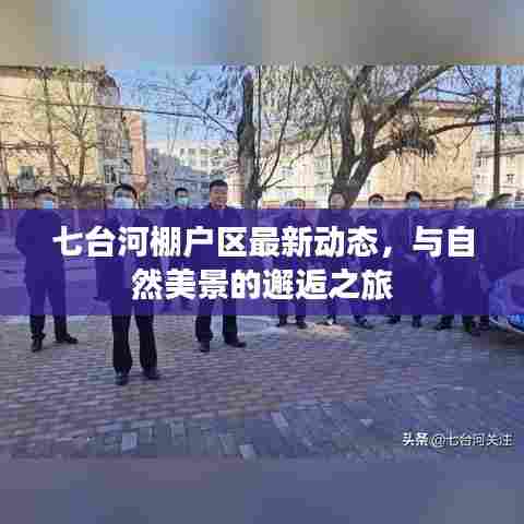 七台河棚户区最新动态，与自然美景的邂逅之旅