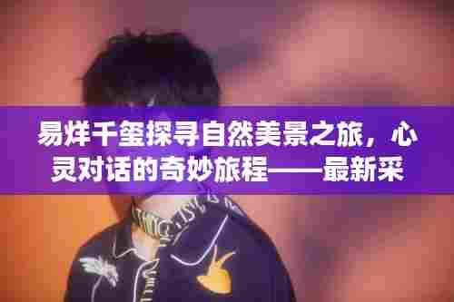 易烊千玺探寻自然美景之旅，心灵对话的奇妙旅程——最新采访揭秘历史中的11月14日