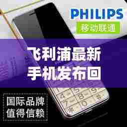 飞利浦最新手机发布回顾,科技与时尚的交融杰作