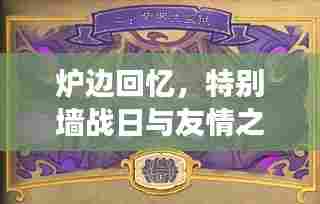 炉边回忆，特别墙战日与友情之旅的温馨篇章（11月14日炉石传说最新墙战）