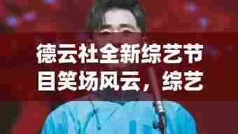 德云社全新综艺节目笑场风云,综艺新纪元在2024年11月15日的崛起与影响