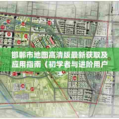 邯郸市地图高清版最新获取及应用指南（初学者与进阶用户适用）