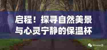 启程！探寻自然美景与心灵宁静的保温杯工厂招工之旅