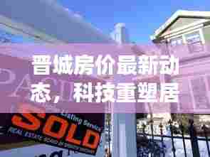 晋城房价最新动态,科技重塑居住梦想,体验未来生活(2017年11月)