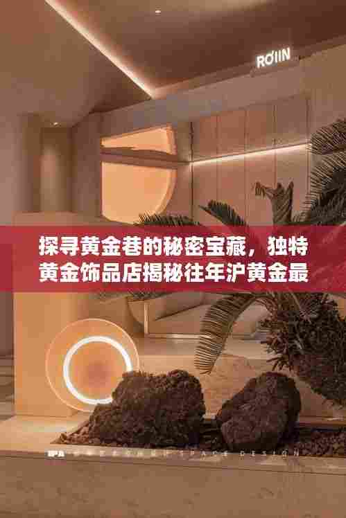 探寻黄金巷的秘密宝藏，独特黄金饰品店揭秘往年沪黄金最新动态