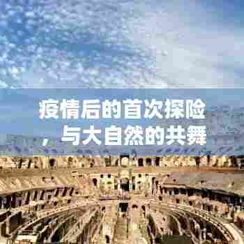 疫情后的首次探险，与大自然的共舞日