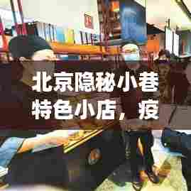 北京隐秘小巷特色小店,疫情下的故事与防疫风采