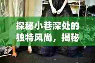 探秘小巷深处的独特风尚,揭秘女子时尚秘密基地,最新身高女时尚潮流尽在掌握