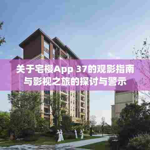关于宅樱App 37的观影指南与影视之旅的探讨与警示