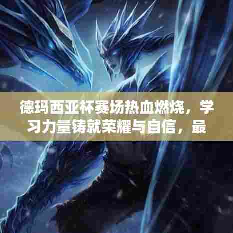 德玛西亚杯赛场热血燃烧,学习力量铸就荣耀与自信,最新赛况揭秘