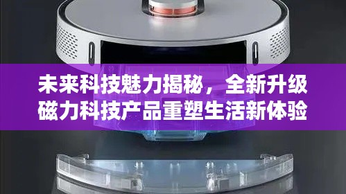 未来科技魅力揭秘，全新升级磁力科技产品重塑生活新体验