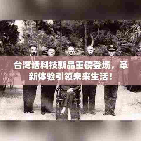 台湾话科技新品重磅登场，革新体验引领未来生活！